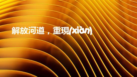 解放河道，重現(xiàn)清澈！高效清淤設(shè)備清單曝光，讓河流回歸自然之美！
